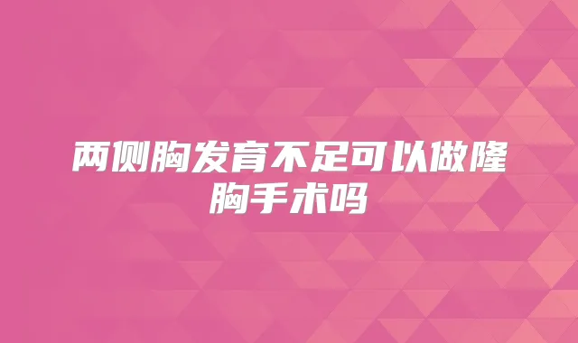 两侧胸发育不足可以做隆胸手术吗
