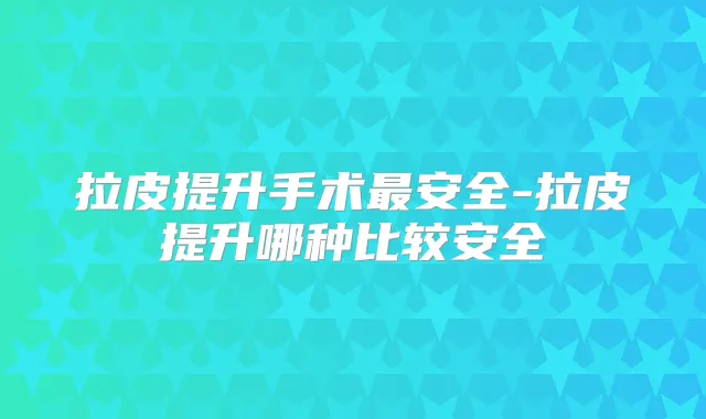 title="拉皮提升手术安全-拉皮提升哪种比较安全"