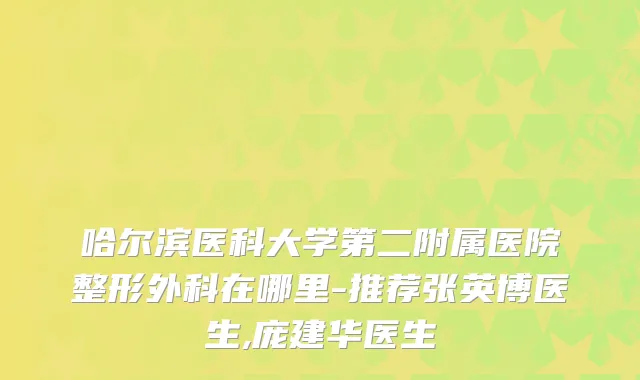 哈尔滨医科大学第二附属医院整形外科在哪里-推荐张英博医生,庞建华医生