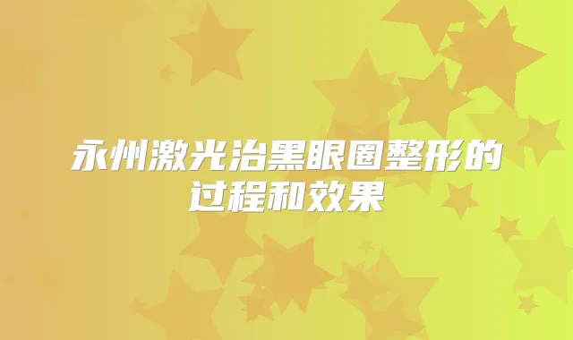 永州激光治黑眼圈整形的过程和效果