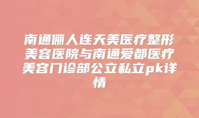 南通俪人连天美医疗整形美容医院与南通爱都医疗美容门诊部公立私立pk详情