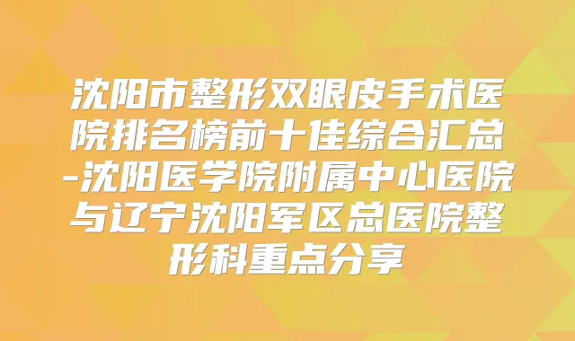 沈阳市整形双眼皮手术医院排名榜前十佳综合汇总-沈阳医学院附属中心医院与辽宁沈阳军区总医院整形科重点分享