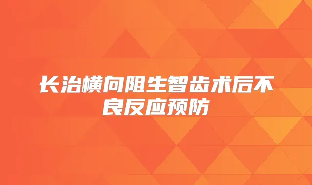 长治横向阻生智齿术后不良反应预防