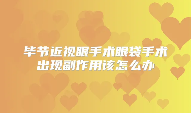 毕节近视眼手术眼袋手术出现副作用该怎么办
