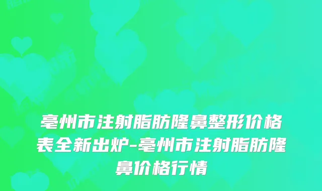 亳州市注射脂肪隆鼻整形价格表全新出炉-亳州市注射脂肪隆鼻价格行情
