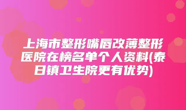 上海市整形嘴唇改薄整形医院在榜名单个人资料(泰日镇卫生院更有优势)
