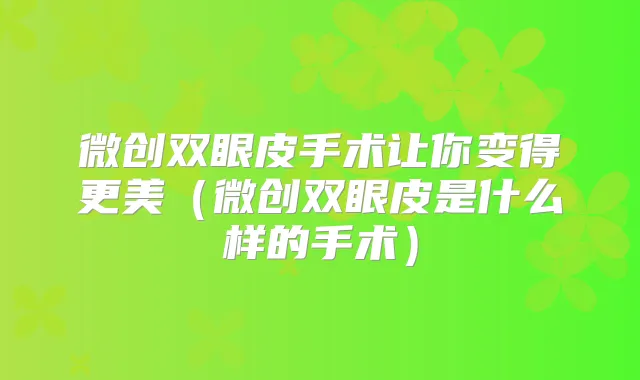 微创双眼皮手术让你变得更美(微创双眼皮是什么样的手术)