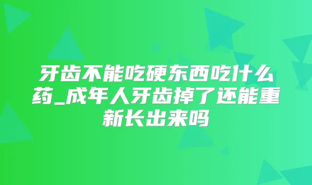 牙齿不能吃硬东西吃什么药_成年人牙齿掉了还能重新长出来吗