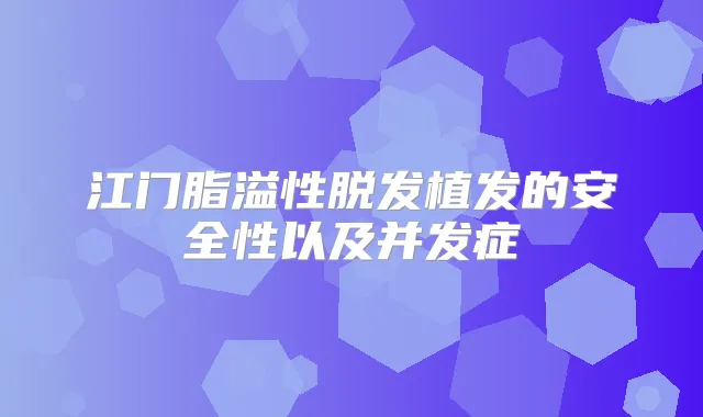 江门脂溢性脱发植发的安全性以及并发症