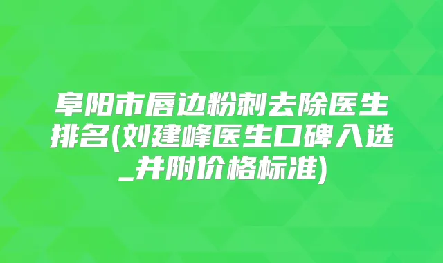 阜阳市唇边粉刺去除医生排名(刘建峰医生口碑入选_并附价格标准)
