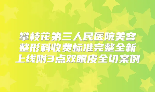 攀枝花第三人民医院美容整形科收费标准完整全新上线附3点双眼皮全切案例