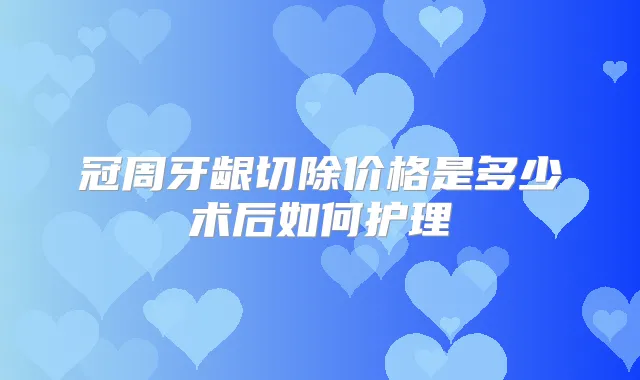 冠周牙龈切除价格是多少术后如何护理