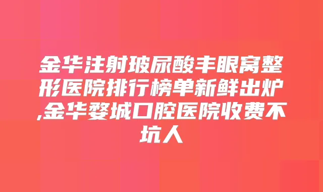 金华注射玻尿酸丰眼窝整形医院排行榜单新鲜出炉,金华婺城口腔医院收费不坑人