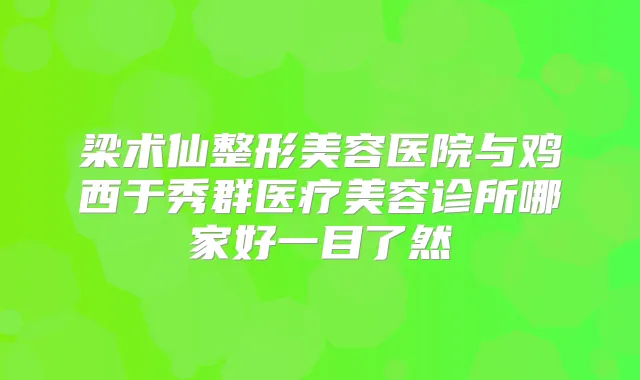 梁术仙整形美容医院与鸡西于秀群医疗美容诊所哪家好一目了然