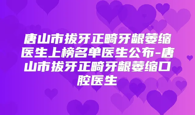 唐山市拔牙正畸牙龈萎缩医生上榜名单医生公布-唐山市拔牙正畸牙龈萎缩口腔医生