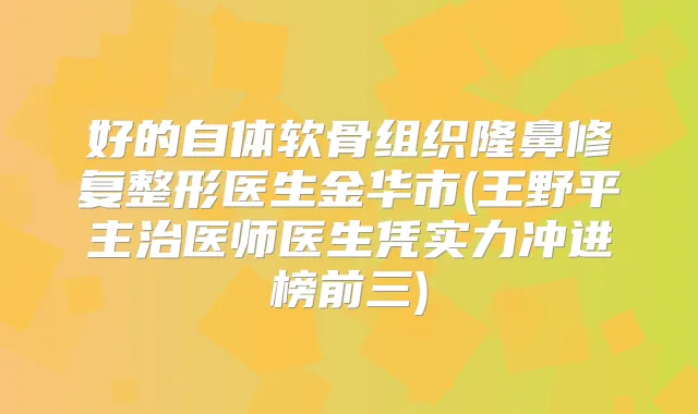 好的自体软骨组织隆鼻修复整形医生金华市(王野平主治医师医生凭实力冲进榜前三)