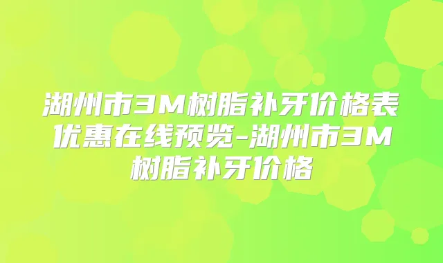 湖州市3M树脂补牙价格表优惠在线预览-湖州市3M树脂补牙价格