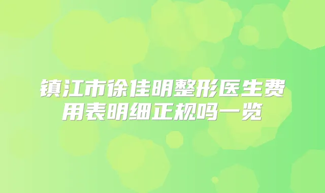镇江市徐佳明整形医生费用表明细正规吗一览