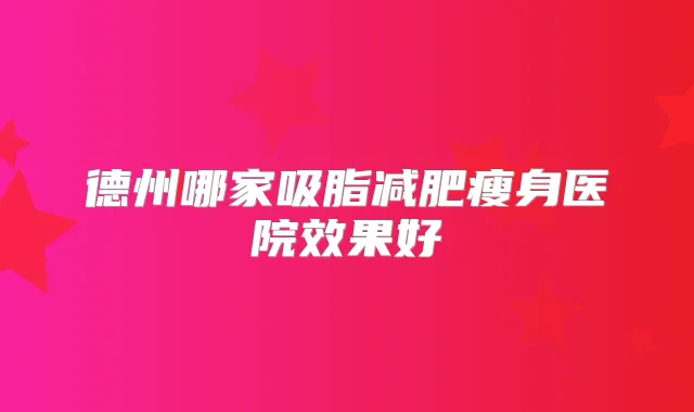 德州哪家吸脂减肥瘦身医院效果好