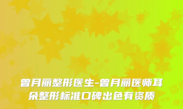 曾月丽整形医生-曾月丽医师耳朵整形标准口碑出色有资质