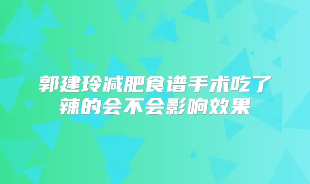 郭建玲减肥食谱手术吃了辣的会不会影响效果