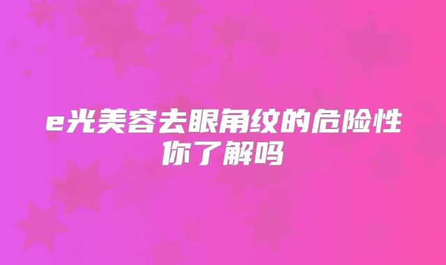 e光美容去眼角纹的危险性你了解吗