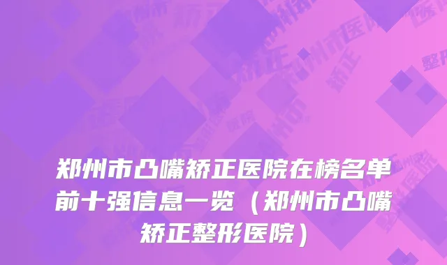 郑州市凸嘴矫正医院在榜名单前十强信息一览(郑州市凸嘴矫正整形医院)
