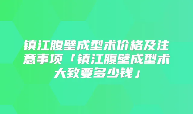 镇江腹壁成型术价格及注意事项「镇江腹壁成型术大致要多少钱」