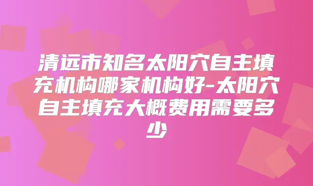 清远市知名太阳穴自主填充机构哪家机构好-太阳穴自主填充大概费用需要多少