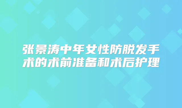 张景涛中年女性防脱发手术的术前准备和术后护理