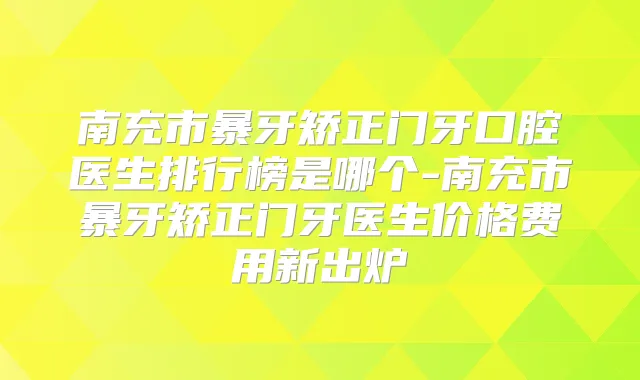 南充市暴牙矫正门牙口腔医生排行榜是哪个-南充市暴牙矫正门牙医生价格费用新出炉