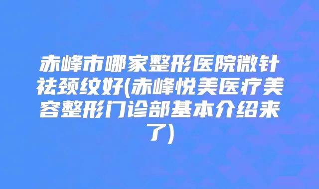 赤峰市哪家整形医院微针祛颈纹好(赤峰悦美医疗美容整形门诊部基本介绍来了)