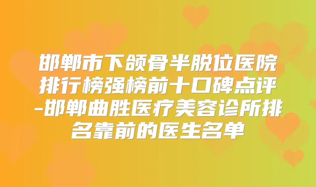 邯郸市下颌骨半脱位医院排行榜强榜前十口碑点评-邯郸曲胜医疗美容诊所排名靠前的医生名单