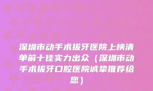 深圳市动手术拔牙医院上榜清单前十佳实力出众(深圳市动手术拔牙口腔医院诚挚推荐给您)
