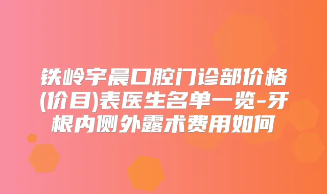 铁岭宇晨口腔门诊部价格(价目)表医生名单一览-牙根内侧外露术费用如何