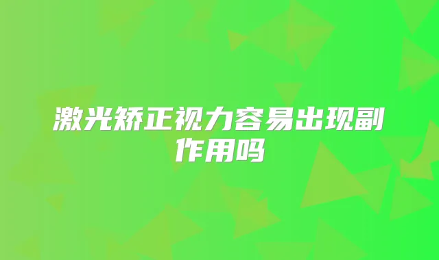 激光矫正视力容易出现副作用吗
