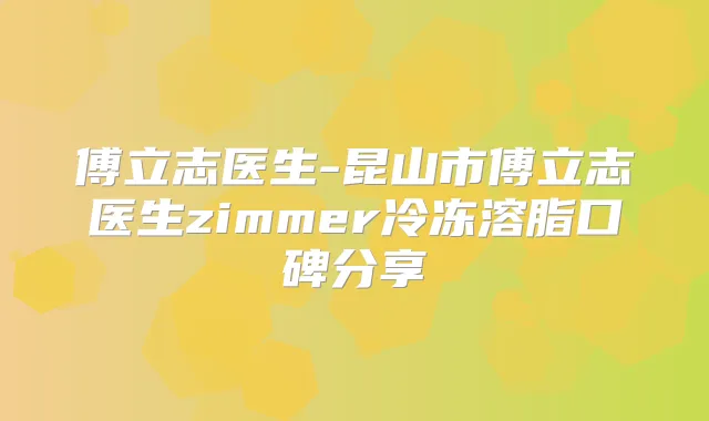 傅立志医生-昆山市傅立志医生zimmer冷冻溶脂口碑分享
