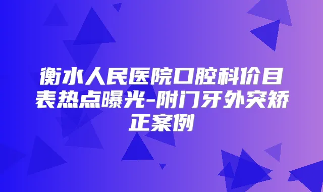衡水人民医院口腔科价目表热点曝光-附门牙外突矫正案例
