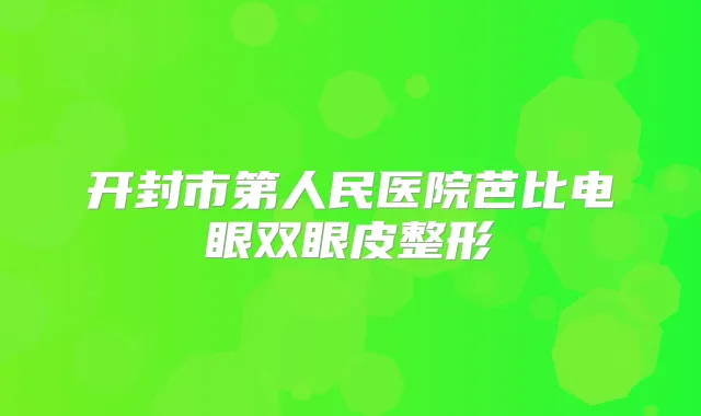开封市第人民医院芭比电眼双眼皮整形