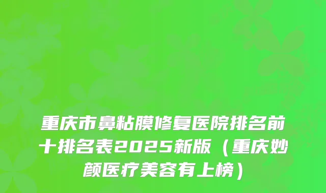 重庆市鼻粘膜修复医院排名前十排名表2025新版(重庆妙颜医疗美容有上榜)