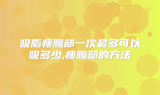 吸脂瘦腹部一次多可以吸多少,瘦腹部的方法