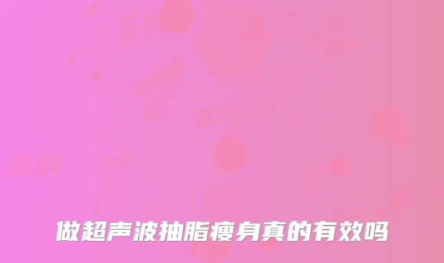 做超声波抽脂瘦身真的有效吗