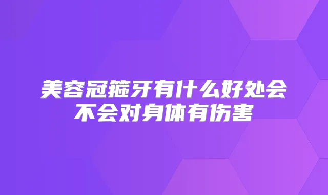 美容冠箍牙有什么好处会不会对身体有伤害