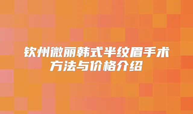 钦州微丽韩式半纹眉手术方法与价格介绍