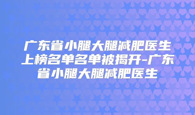 广东省小腿大腿减肥医生上榜名单名单被揭开-广东省小腿大腿减肥医生