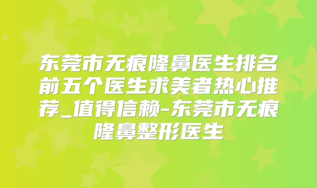 东莞市无痕隆鼻医生排名前五个医生求美者热心推荐_值得信赖-东莞市无痕隆鼻整形医生