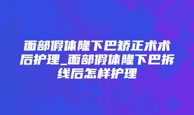 面部假体隆下巴矫正术术后护理_面部假体隆下巴拆线后怎样护理