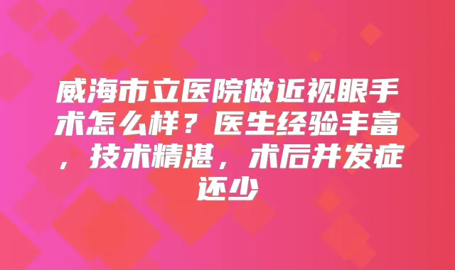 威海市立医院做近视眼手术怎么样？医生经验丰富，技术精湛，术后并发症还少