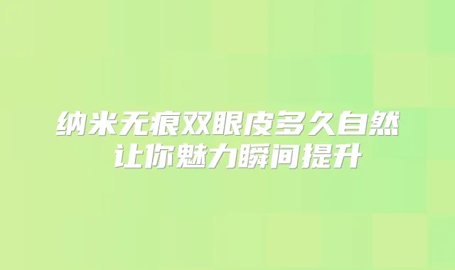 纳米无痕双眼皮多久自然 让你魅力瞬间提升