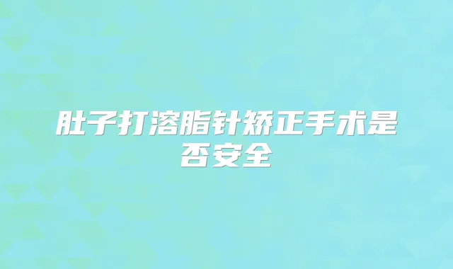 肚子打溶脂针矫正手术是否安全